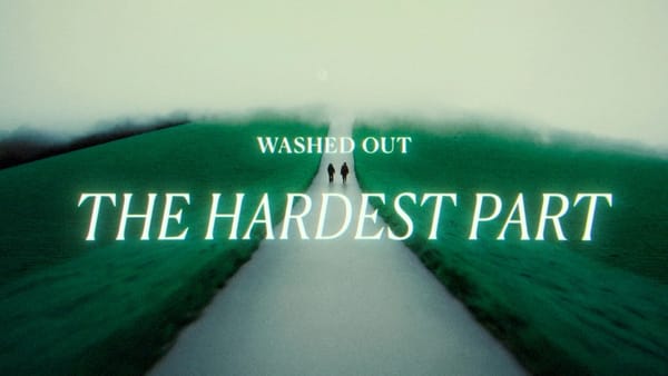 Washed Out’s “The Hardest Part”